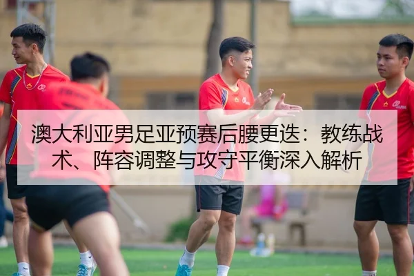 ao-da-li-ya-nan-zu-ya-yu-sai-hou-yao-geng-die-jiao-lian-zhan-shu-zhen-rong-tiao-zheng-yu-gong-shou-ping-heng-shen-ru-2-411.jpg